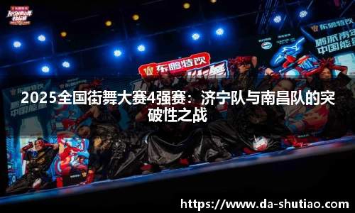 2025全国街舞大赛4强赛：济宁队与南昌队的突破性之战