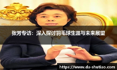 张芳专访：深入探讨羽毛球生涯与未来展望